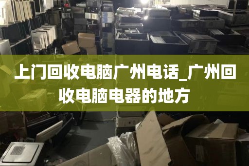上门回收电脑广州电话_广州回收电脑电器的地方