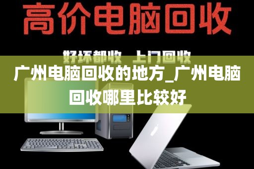 广州电脑回收的地方_广州电脑回收哪里比较好