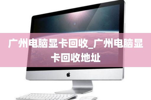 广州电脑显卡回收_广州电脑显卡回收地址