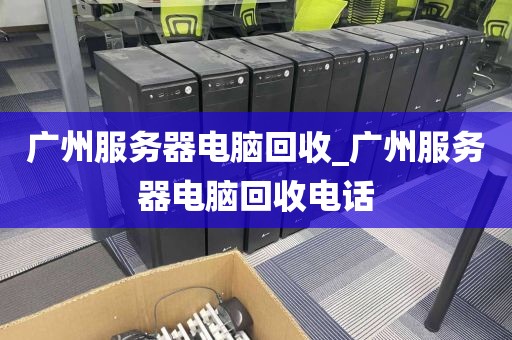 广州服务器电脑回收_广州服务器电脑回收电话