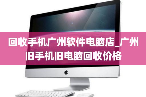 回收手机广州软件电脑店_广州旧手机旧电脑回收价格
