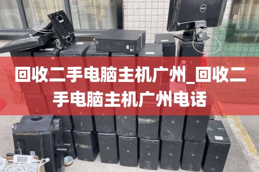 回收二手电脑主机广州_回收二手电脑主机广州电话