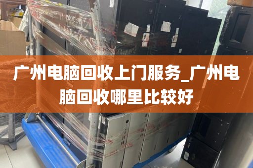 广州电脑回收上门服务_广州电脑回收哪里比较好