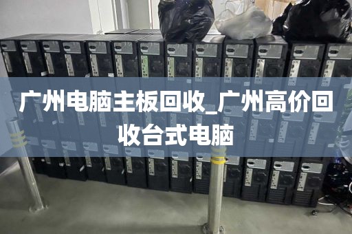 广州电脑主板回收_广州高价回收台式电脑