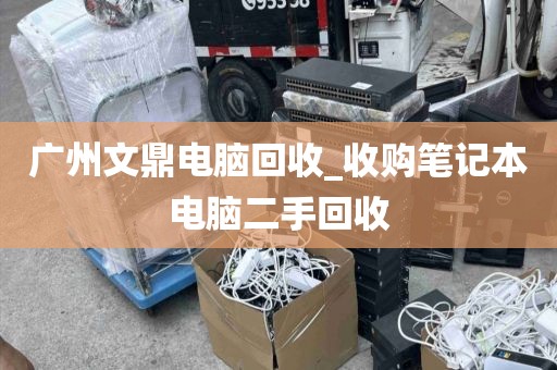 广州文鼎电脑回收_收购笔记本电脑二手回收