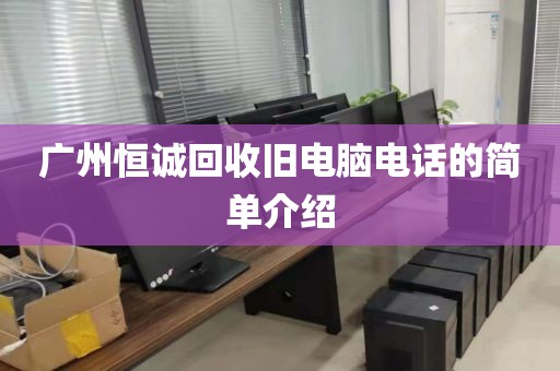 广州恒诚回收旧电脑电话的简单介绍