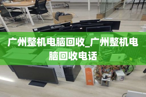广州整机电脑回收_广州整机电脑回收电话