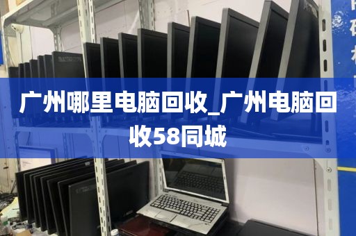 广州哪里电脑回收_广州电脑回收58同城