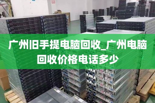 广州旧手提电脑回收_广州电脑回收价格电话多少