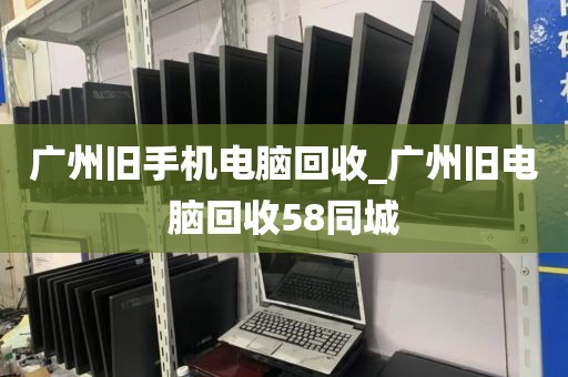 广州旧手机电脑回收_广州旧电脑回收58同城