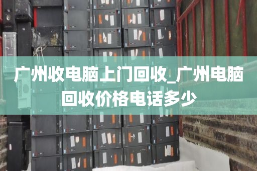广州收电脑上门回收_广州电脑回收价格电话多少