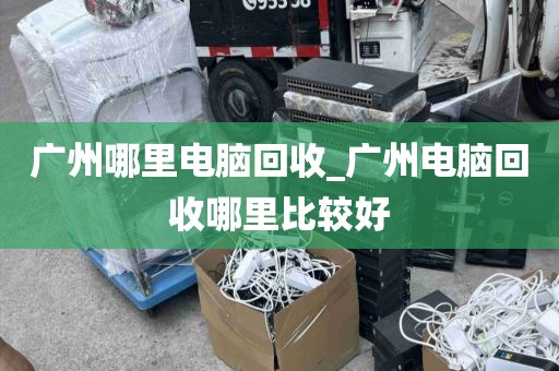 广州哪里电脑回收_广州电脑回收哪里比较好