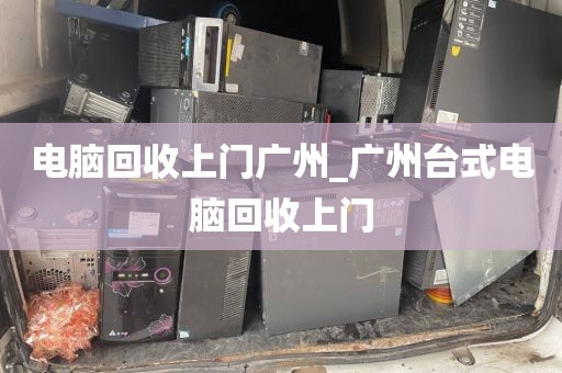 电脑回收上门广州_广州台式电脑回收上门