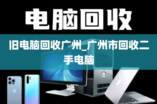 旧电脑回收广州_广州市回收二手电脑