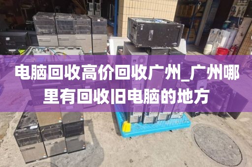 电脑回收高价回收广州_广州哪里有回收旧电脑的地方