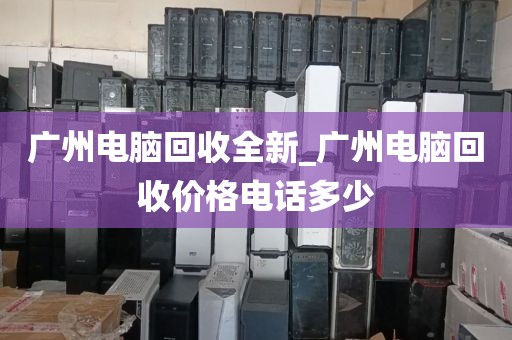 广州电脑回收全新_广州电脑回收价格电话多少