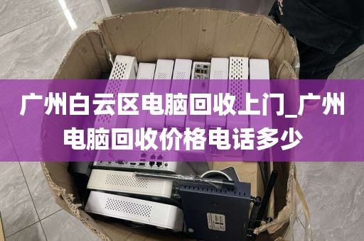 广州白云区电脑回收上门_广州电脑回收价格电话多少