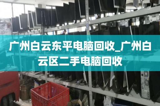 广州白云东平电脑回收_广州白云区二手电脑回收