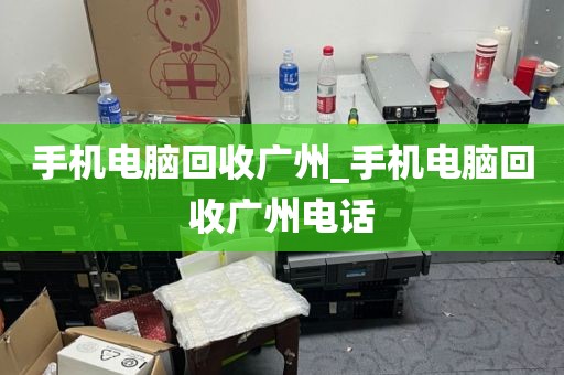 手机电脑回收广州_手机电脑回收广州电话