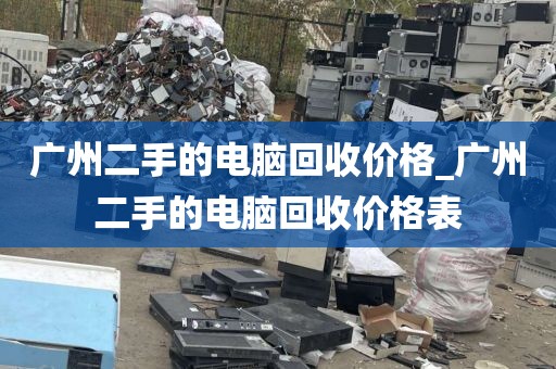 广州二手的电脑回收价格_广州二手的电脑回收价格表