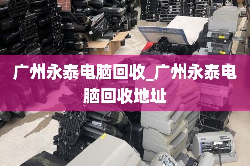 广州永泰电脑回收_广州永泰电脑回收地址