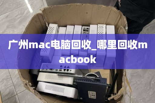 广州mac电脑回收_哪里回收macbook