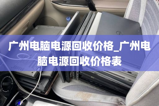 广州电脑电源回收价格_广州电脑电源回收价格表