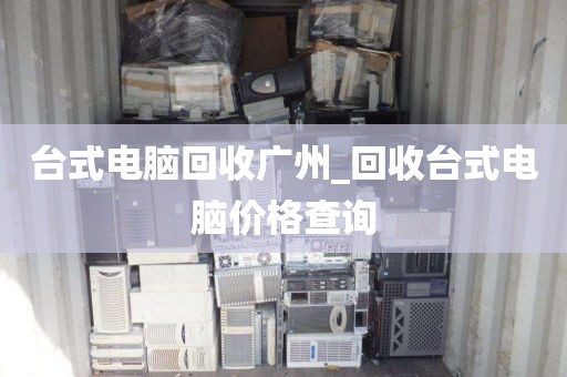 台式电脑回收广州_回收台式电脑价格查询