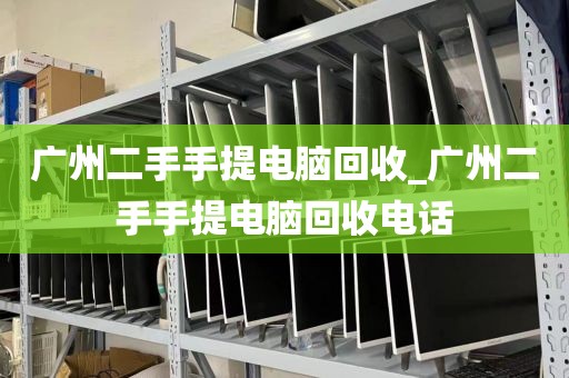 广州二手手提电脑回收_广州二手手提电脑回收电话