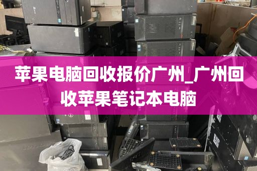 苹果电脑回收报价广州_广州回收苹果笔记本电脑