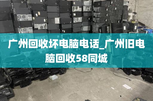 广州回收坏电脑电话_广州旧电脑回收58同城