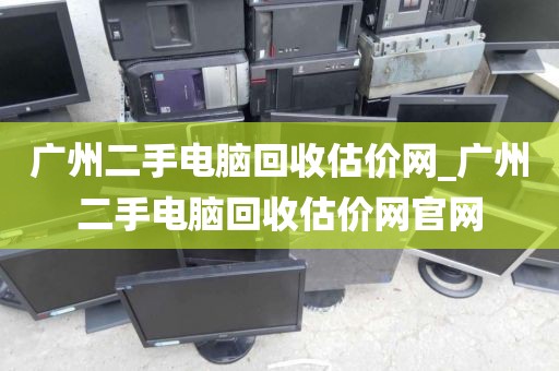 广州二手电脑回收估价网_广州二手电脑回收估价网官网