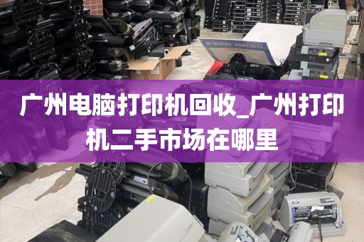 广州电脑打印机回收_广州打印机二手市场在哪里
