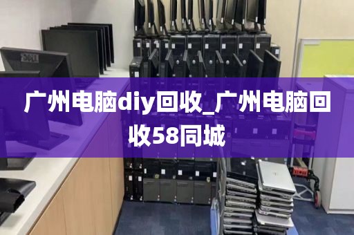 广州电脑diy回收_广州电脑回收58同城