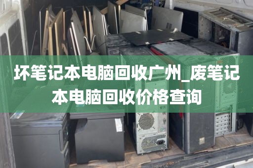 坏笔记本电脑回收广州_废笔记本电脑回收价格查询
