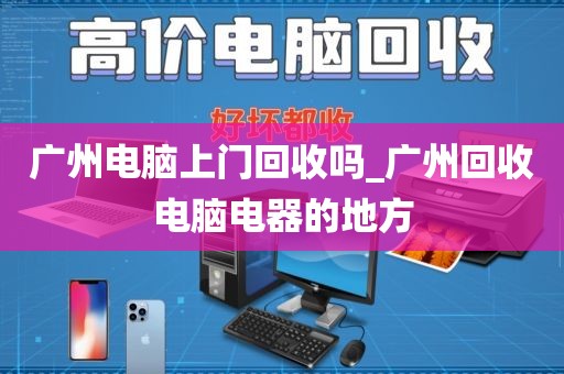 广州电脑上门回收吗_广州回收电脑电器的地方