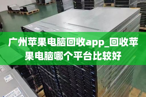 广州苹果电脑回收app_回收苹果电脑哪个平台比较好