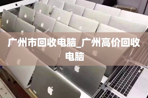 广州市回收电脑_广州高价回收电脑