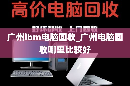 广州ibm电脑回收_广州电脑回收哪里比较好