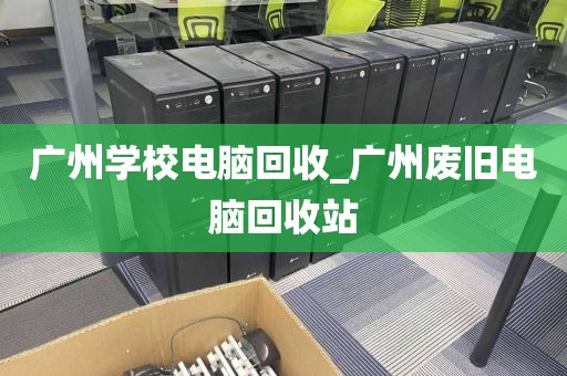 广州学校电脑回收_广州废旧电脑回收站
