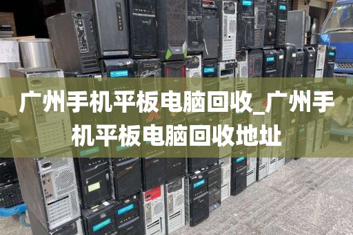 广州手机平板电脑回收_广州手机平板电脑回收地址