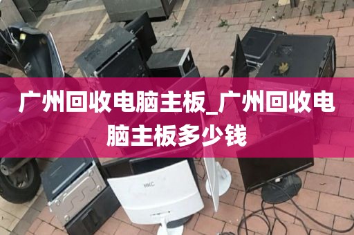 广州回收电脑主板_广州回收电脑主板多少钱