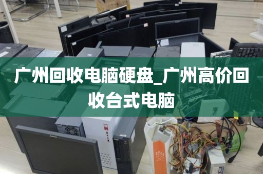 广州回收电脑硬盘_广州高价回收台式电脑