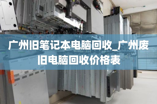 广州旧笔记本电脑回收_广州废旧电脑回收价格表