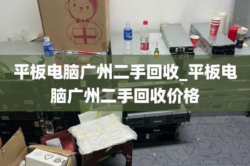 平板电脑广州二手回收_平板电脑广州二手回收价格