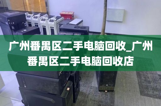 广州番禺区二手电脑回收_广州番禺区二手电脑回收店