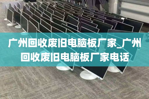 广州回收废旧电脑板厂家_广州回收废旧电脑板厂家电话