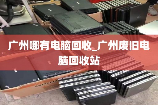 广州哪有电脑回收_广州废旧电脑回收站