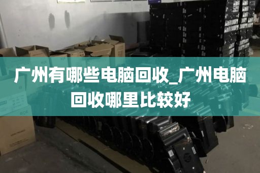 广州有哪些电脑回收_广州电脑回收哪里比较好
