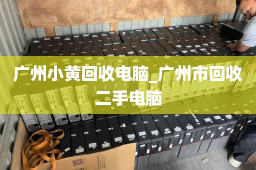 广州小黄回收电脑_广州市回收二手电脑